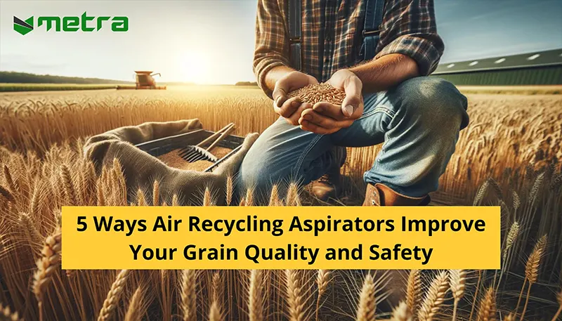 5 Ways Air Recycling Aspirators Improve Your Grain Quality and Safety