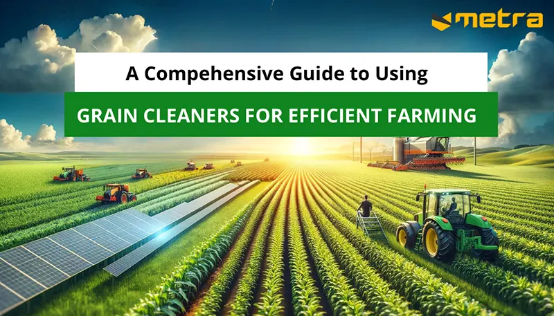 A Comprehensive Guide to Using Grain Cleaners for Efficient Farming